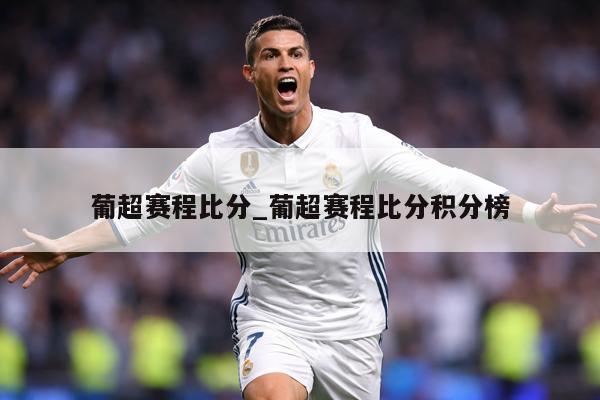 葡超赛程比分_葡超赛程比分积分榜