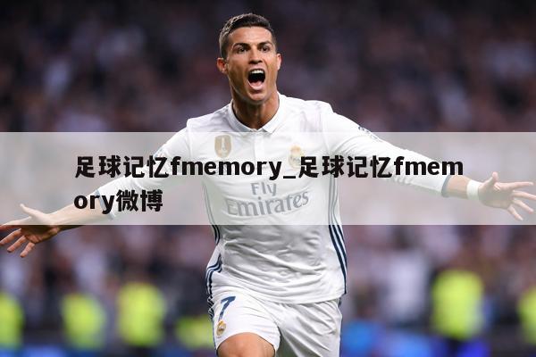 足球记忆fmemory_足球记忆fmemory微博
