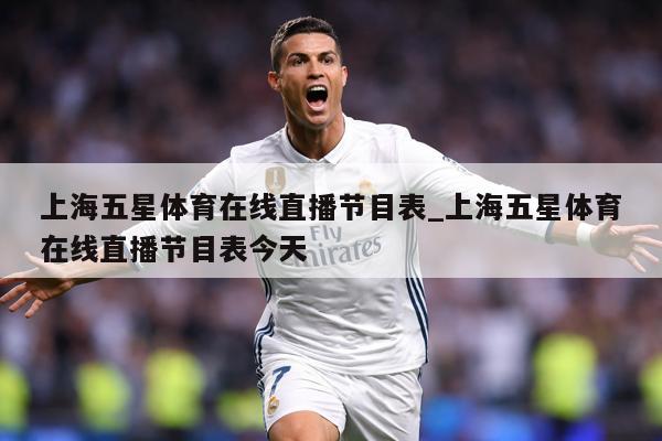 上海五星体育在线直播节目表_上海五星体育在线直播节目表今天