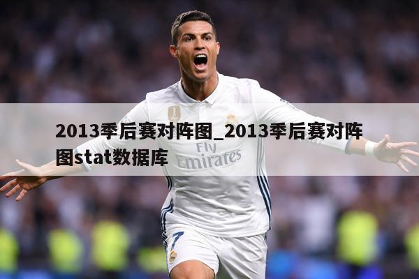 2013季后赛对阵图_2013季后赛对阵图stat数据库