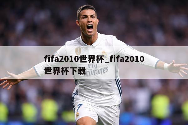 fifa2010世界杯_fifa2010世界杯下载