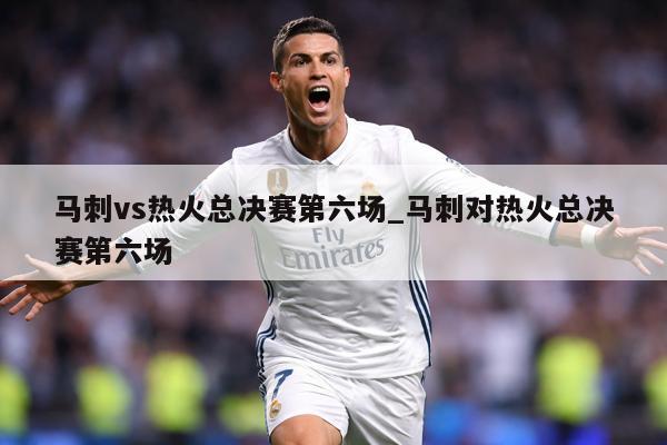 马刺vs热火总决赛第六场_马刺对热火总决赛第六场