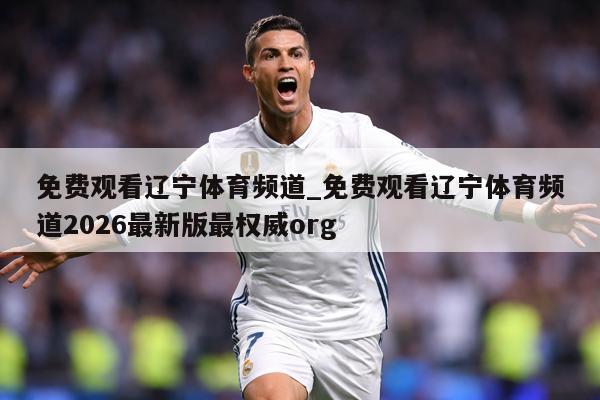 免费观看辽宁体育频道_免费观看辽宁体育频道2026最新版最权威org