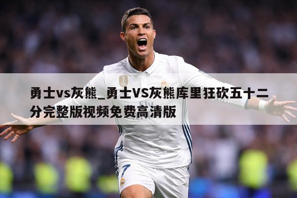 勇士vs灰熊_勇士VS灰熊库里狂砍五十二分完整版视频免费高清版