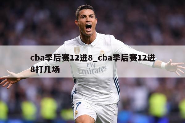 cba季后赛12进8_cba季后赛12进8打几场
