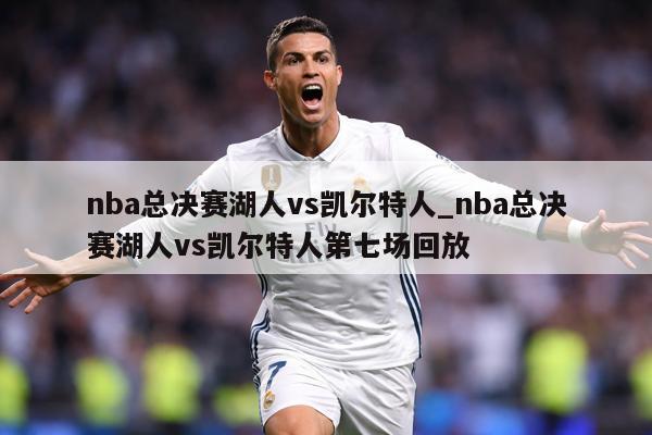 nba总决赛湖人vs凯尔特人_nba总决赛湖人vs凯尔特人第七场回放