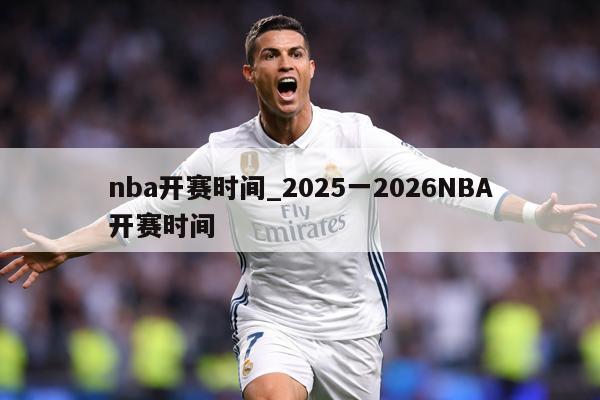 nba开赛时间_2025一2026NBA开赛时间
