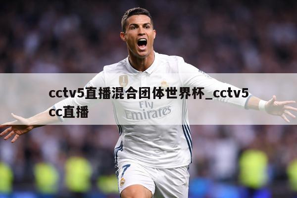 cctv5直播混合团体世界杯_cctv5cc直播