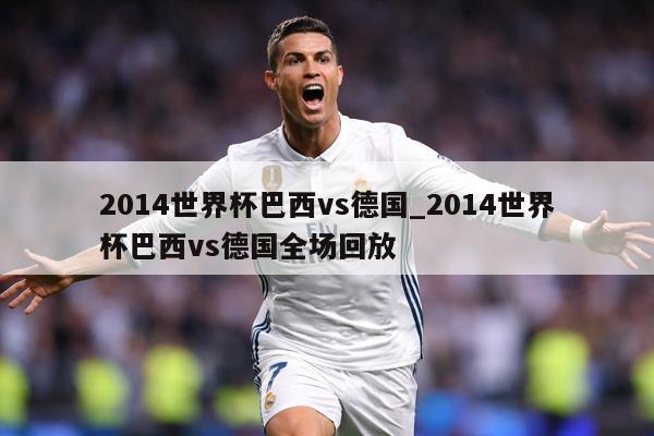 2014世界杯巴西vs德国_2014世界杯巴西vs德国全场回放
