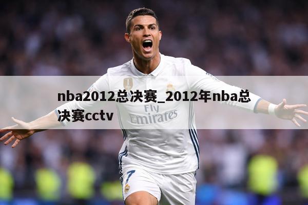 nba2012总决赛_2012年nba总决赛cctv