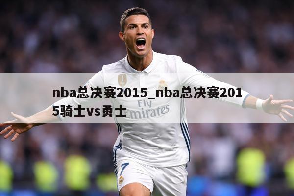 nba总决赛2015_nba总决赛2015骑士vs勇士
