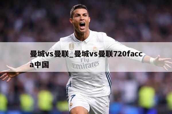 曼城vs曼联_曼城vs曼联720facca中国