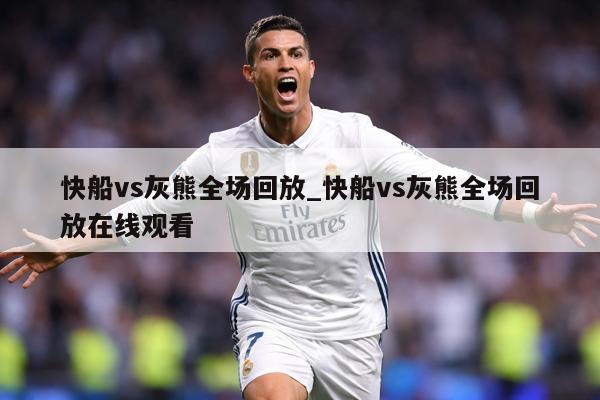 快船vs灰熊全场回放_快船vs灰熊全场回放在线观看