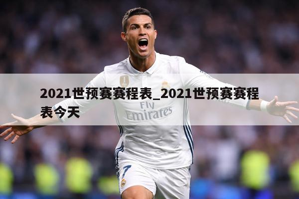 2021世预赛赛程表_2021世预赛赛程表今天
