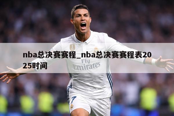 nba总决赛赛程_nba总决赛赛程表2025时间