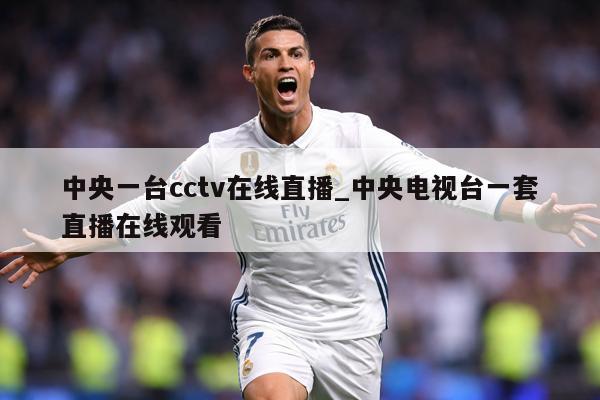 中央一台cctv在线直播_中央电视台一套直播在线观看