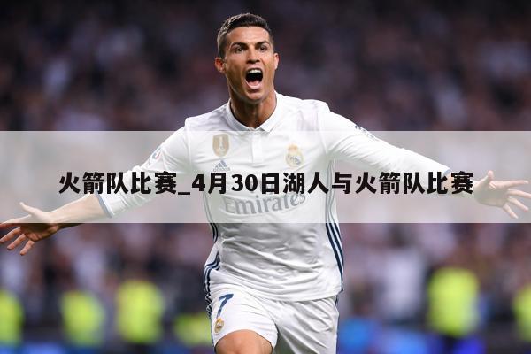 火箭队比赛_4月30日湖人与火箭队比赛