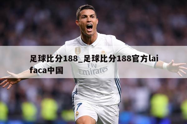 足球比分188_足球比分188官方laifaca中国