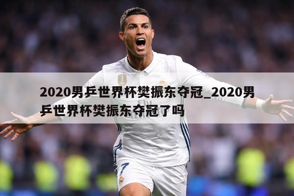 2020男乒世界杯樊振东夺冠_2020男乒世界杯樊振东夺冠了吗