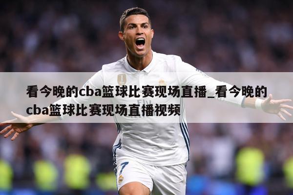 看今晚的cba篮球比赛现场直播_看今晚的cba篮球比赛现场直播视频