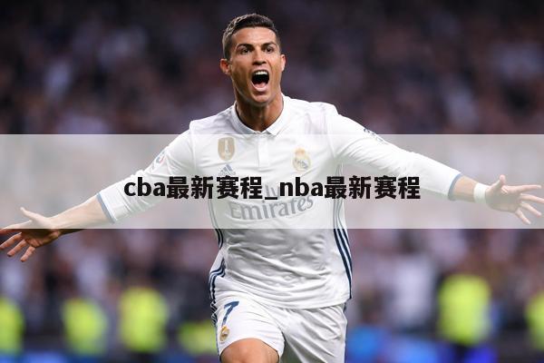 cba最新赛程_nba最新赛程