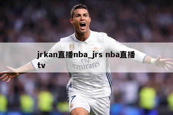 jrkan直播nba_jrs nba直播tv