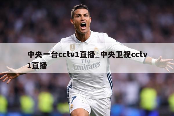 中央一台cctv1直播_中央卫视cctv1直播