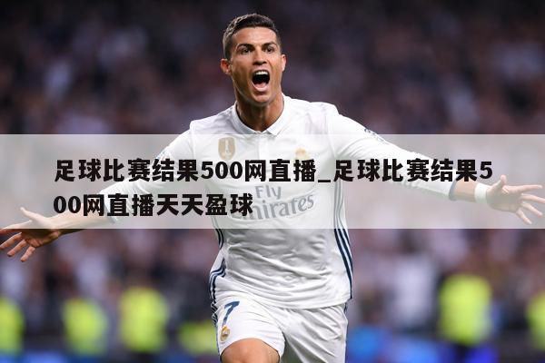 足球比赛结果500网直播_足球比赛结果500网直播天天盈球