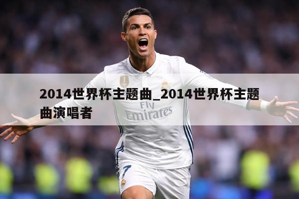 2014世界杯主题曲_2014世界杯主题曲演唱者