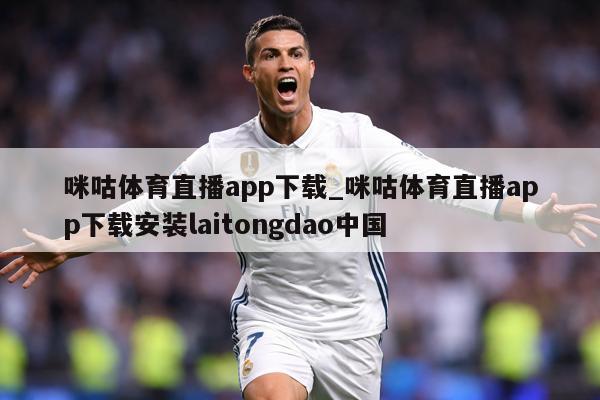 咪咕体育直播app下载_咪咕体育直播app下载安装laitongdao中国