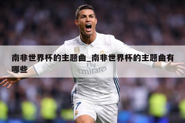 南非世界杯的主题曲_南非世界杯的主题曲有哪些