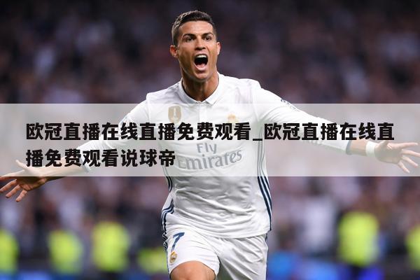 欧冠直播在线直播免费观看_欧冠直播在线直播免费观看说球帝