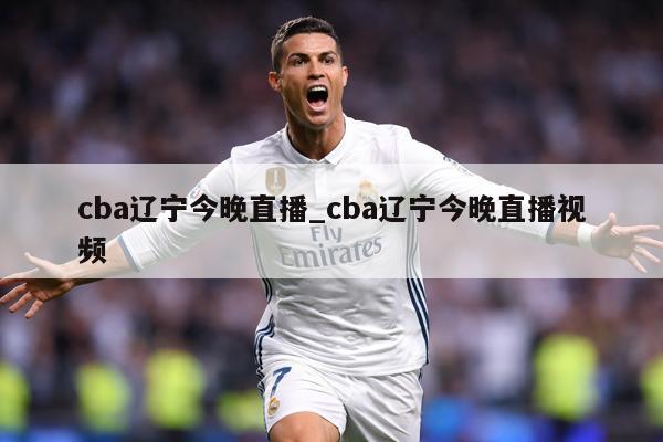 cba辽宁今晚直播_cba辽宁今晚直播视频