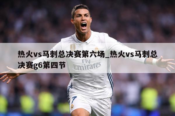 热火vs马刺总决赛第六场_热火vs马刺总决赛g6第四节