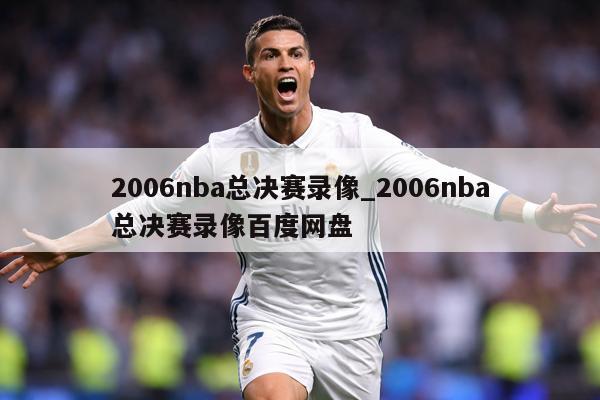 2006nba总决赛录像_2006nba总决赛录像百度网盘