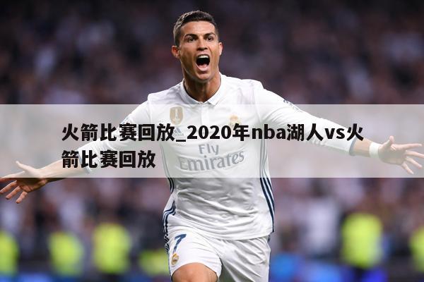 火箭比赛回放_2020年nba湖人vs火箭比赛回放