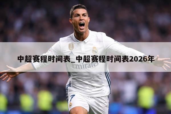中超赛程时间表_中超赛程时间表2026年