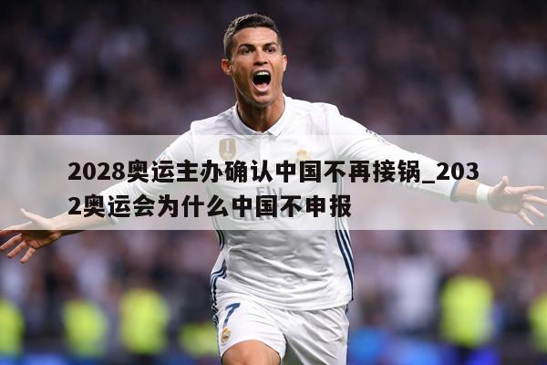 2028奥运主办确认中国不再接锅_2032奥运会为什么中国不申报