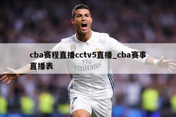 cba赛程直播cctv5直播_cba赛事直播表