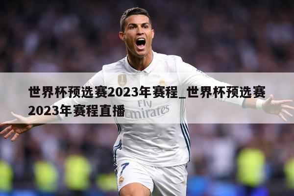 世界杯预选赛2023年赛程_世界杯预选赛2023年赛程直播